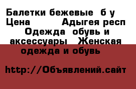 Балетки бежевые, б/у. › Цена ­ 500 - Адыгея респ. Одежда, обувь и аксессуары » Женская одежда и обувь   